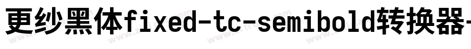 更纱黑体fixed-tc-semibold转换器字体转换