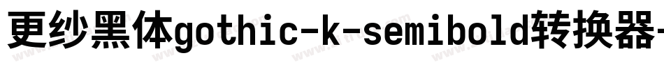更纱黑体gothic-k-semibold转换器字体转换