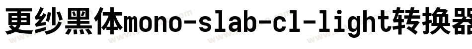 更纱黑体mono-slab-cl-light转换器字体转换