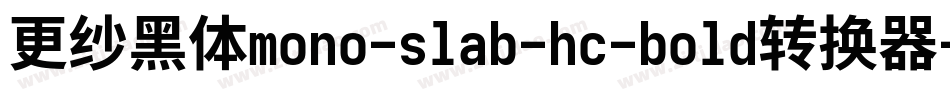 更纱黑体mono-slab-hc-bold转换器字体转换