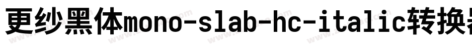 更纱黑体mono-slab-hc-italic转换器字体转换