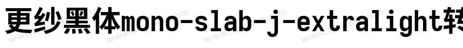 更纱黑体mono-slab-j-extralight转换器字体转换
