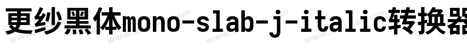 更纱黑体mono-slab-j-italic转换器字体转换