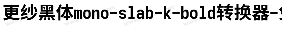 更纱黑体mono-slab-k-bold转换器字体转换