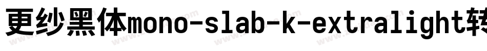 更纱黑体mono-slab-k-extralight转换器字体转换