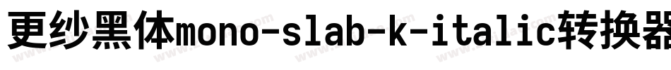 更纱黑体mono-slab-k-italic转换器字体转换