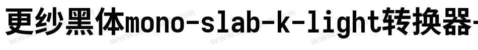 更纱黑体mono-slab-k-light转换器字体转换