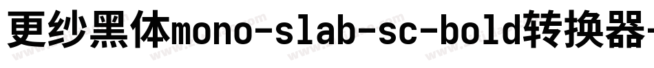 更纱黑体mono-slab-sc-bold转换器字体转换