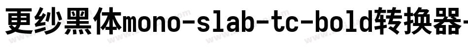 更纱黑体mono-slab-tc-bold转换器字体转换