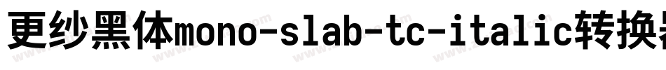 更纱黑体mono-slab-tc-italic转换器字体转换