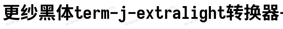 更纱黑体term-j-extralight转换器字体转换