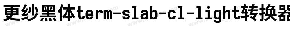 更纱黑体term-slab-cl-light转换器字体转换