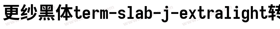 更纱黑体term-slab-j-extralight转换器字体转换