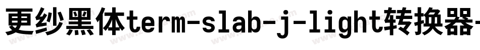 更纱黑体term-slab-j-light转换器字体转换