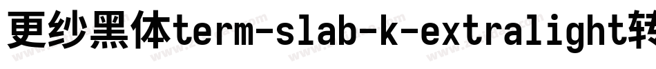 更纱黑体term-slab-k-extralight转换器字体转换