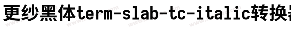 更纱黑体term-slab-tc-italic转换器字体转换