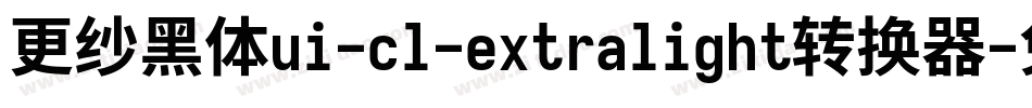 更纱黑体ui-cl-extralight转换器字体转换