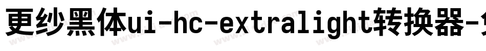 更纱黑体ui-hc-extralight转换器字体转换