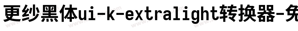 更纱黑体ui-k-extralight转换器字体转换