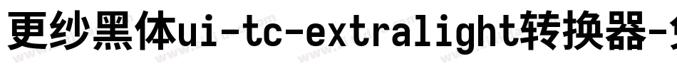 更纱黑体ui-tc-extralight转换器字体转换