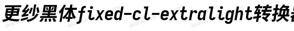 更纱黑体fixed-cl-extralight转换器字体转换