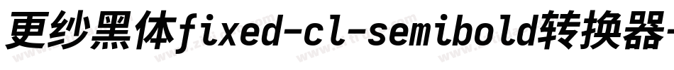 更纱黑体fixed-cl-semibold转换器字体转换