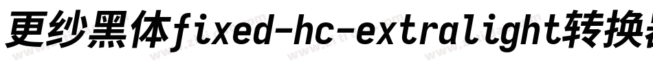 更纱黑体fixed-hc-extralight转换器字体转换