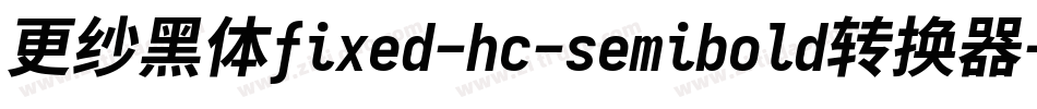 更纱黑体fixed-hc-semibold转换器字体转换