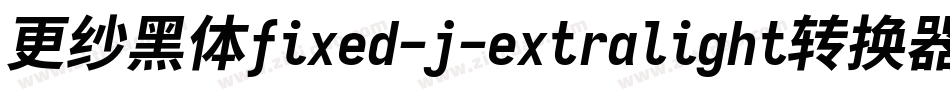 更纱黑体fixed-j-extralight转换器字体转换