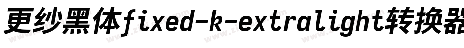 更纱黑体fixed-k-extralight转换器字体转换