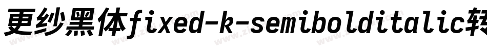 更纱黑体fixed-k-semibolditalic转换器字体转换