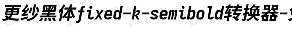 更纱黑体fixed-k-semibold转换器字体转换