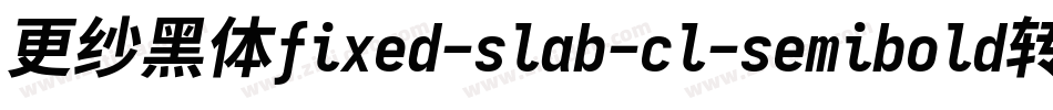 更纱黑体fixed-slab-cl-semibold转换器字体转换