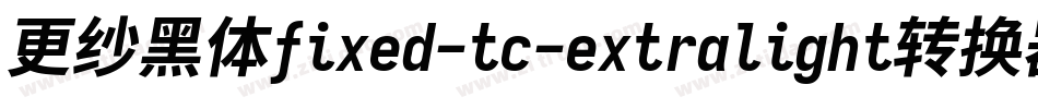 更纱黑体fixed-tc-extralight转换器字体转换