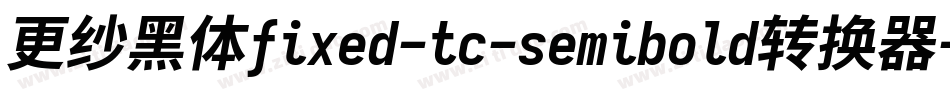更纱黑体fixed-tc-semibold转换器字体转换