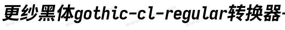 更纱黑体gothic-cl-regular转换器字体转换