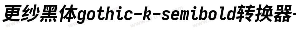 更纱黑体gothic-k-semibold转换器字体转换