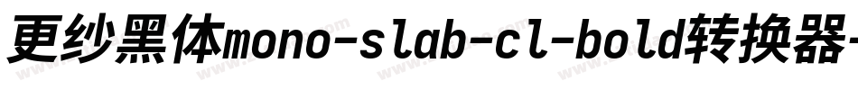 更纱黑体mono-slab-cl-bold转换器字体转换