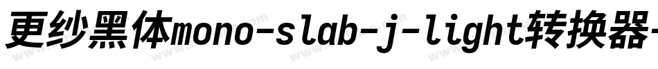 更纱黑体mono-slab-j-light转换器字体转换