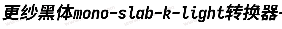 更纱黑体mono-slab-k-light转换器字体转换
