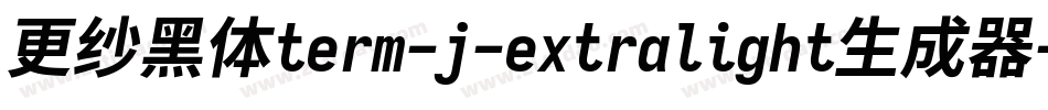 更纱黑体term-j-extralight生成器字体转换