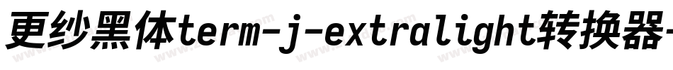 更纱黑体term-j-extralight转换器字体转换