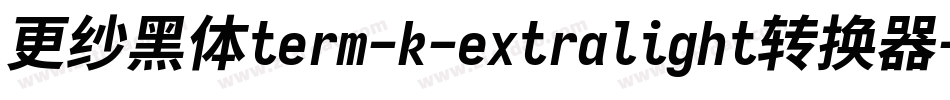 更纱黑体term-k-extralight转换器字体转换