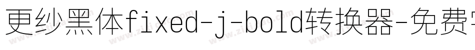 更纱黑体fixed-j-bold转换器字体转换