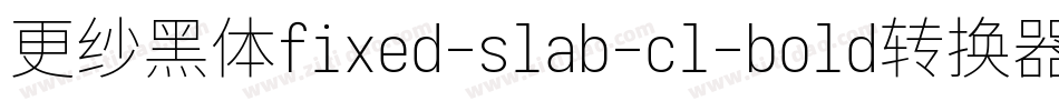 更纱黑体fixed-slab-cl-bold转换器字体转换