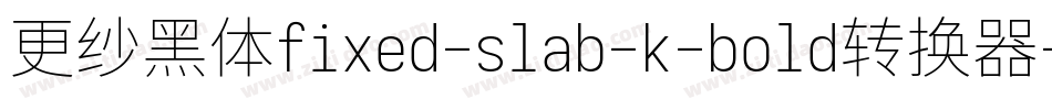 更纱黑体fixed-slab-k-bold转换器字体转换