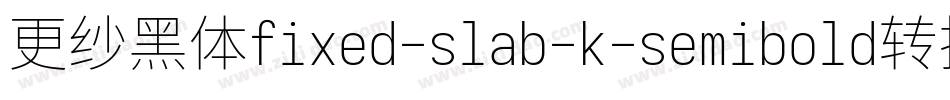 更纱黑体fixed-slab-k-semibold转换器字体转换