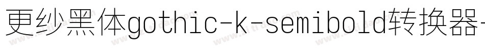 更纱黑体gothic-k-semibold转换器字体转换