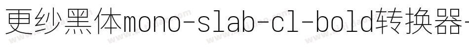 更纱黑体mono-slab-cl-bold转换器字体转换