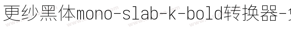 更纱黑体mono-slab-k-bold转换器字体转换